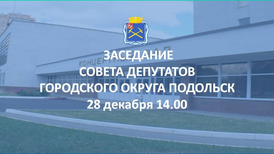28 декабря в 14:00 в концертном зале администрации состоится заседание Совета депутатов городского округа Подольск