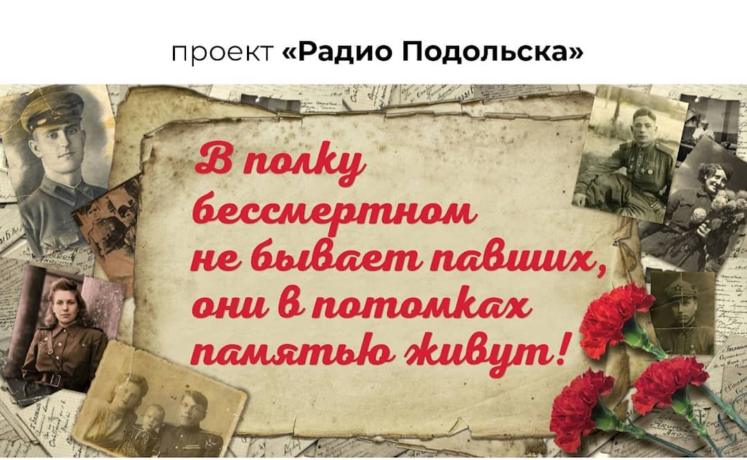 "В полку бессмертном не бывает павших, Они в потомках памятью живут! " –  проект "Радио Подольска"