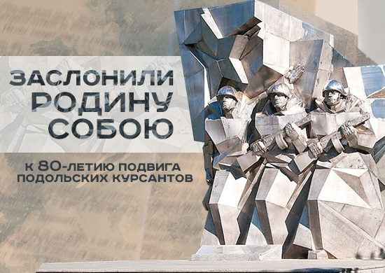 Министерство обороны РФ запускает новый историко-познавательный раздел «Заслонили Родину собою. К 80-летию подвига подольских курсантов»