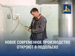 Новое современное производство готовится к открытию в Подольске